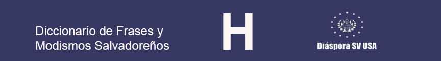 H – Diccionario de Frases y Modismos Salvadoreños